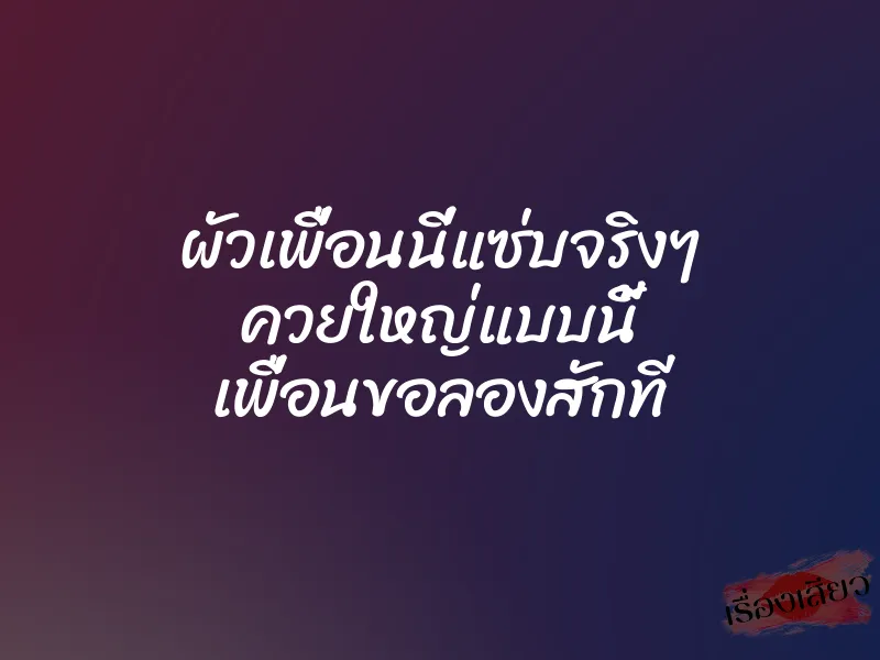 ผัวเพื่อนนี่แซ่บจริงๆ ควยใหญ่แบบนี้ เพื่อนขอลองสักที 1 ผัวเพื่อนนี่แซ่บจริงๆ ควยใหญ่แบบนี้ เพื่อนขอลองสักที