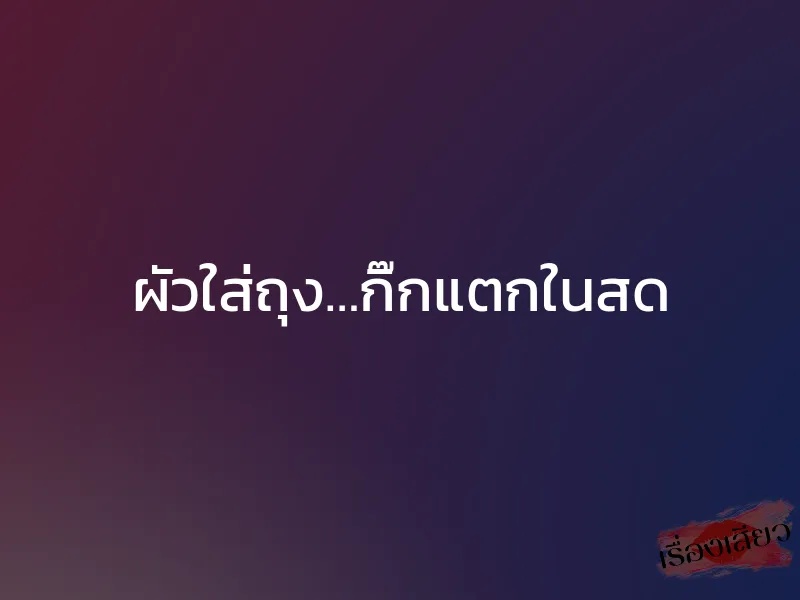 ผัวใส่ถุง…กิ๊กแตกในสด 1 ผัวใส่ถุง…กิ๊กแตกในสด