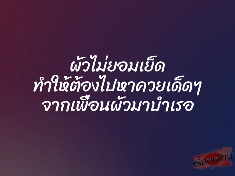 ผัวไม่ยอมเย็ด ทำให้ต้องไปหาควยเด็ดๆ จากเพื่อนผัวมาบำเรอ 3 ผัวไม่ยอมเย็ด ทำให้ต้องไปหาควยเด็ดๆ จากเพื่อนผัวมาบำเรอ