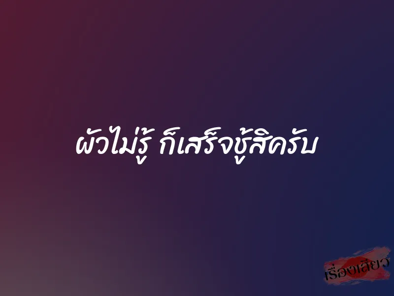 ผัวไม่รู้ ก็เสร็จชู้สิครับ 1 ผัวไม่รู้ ก็เสร็จชู้สิครับ