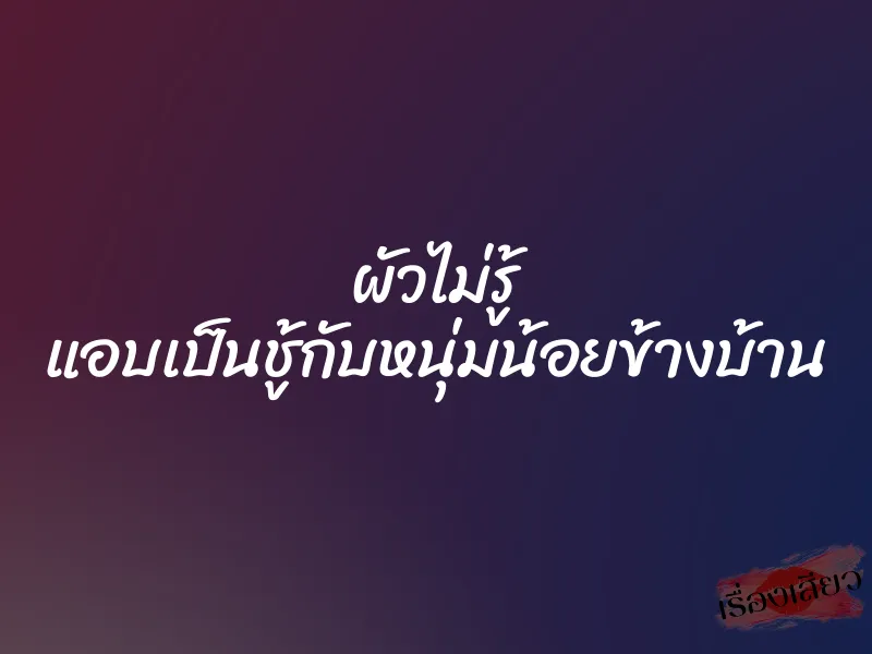 ผัวไม่รู้ แอบเป็นชู้กับหนุ่มน้อยข้างบ้าน 1 ผัวไม่รู้ แอบเป็นชู้กับหนุ่มน้อยข้างบ้าน