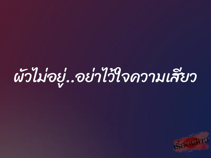 ผัวไม่อยู่..อย่าไว้ใจความเสียว 1 ผัวไม่อยู่..อย่าไว้ใจความเสียว