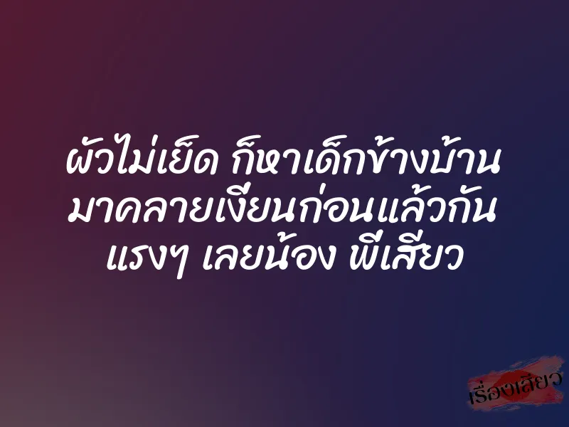 ผัวไม่เย็ด ก็หาเด็กข้างบ้าน มาคลายเงี่ยนก่อนแล้วกัน แรงๆ เลยน้อง พี่เสียว 1 ผัวไม่เย็ด ก็หาเด็กข้างบ้าน มาคลายเงี่ยนก่อนแล้วกัน แรงๆ เลยน้อง พี่เสียว