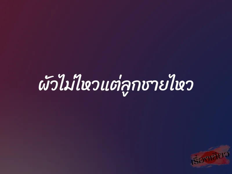 ผัวไม่ไหวแต่ลูกชายไหว 1 ผัวไม่ไหวแต่ลูกชายไหว