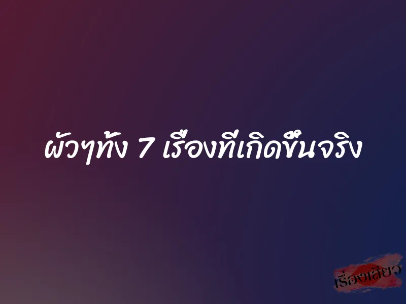 ผัวๆทั้ง 7 เรื่องที่เกิดขึ้นจริง 1 ผัวๆทั้ง 7 เรื่องที่เกิดขึ้นจริง