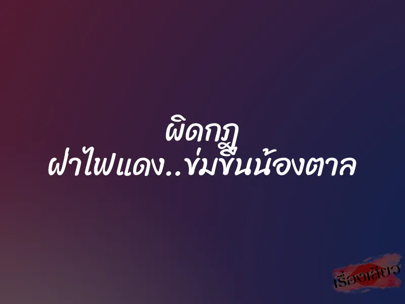 ผิดกฎ ฝ่าไฟแดง..ข่มขืนน้องตาล 1 ผิดกฎ ฝ่าไฟแดง..ข่มขืนน้องตาล