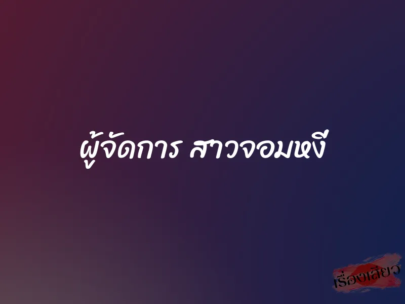 ผู้จัดการ สาวจอมหงี่ 1 ผู้จัดการ สาวจอมหงี่