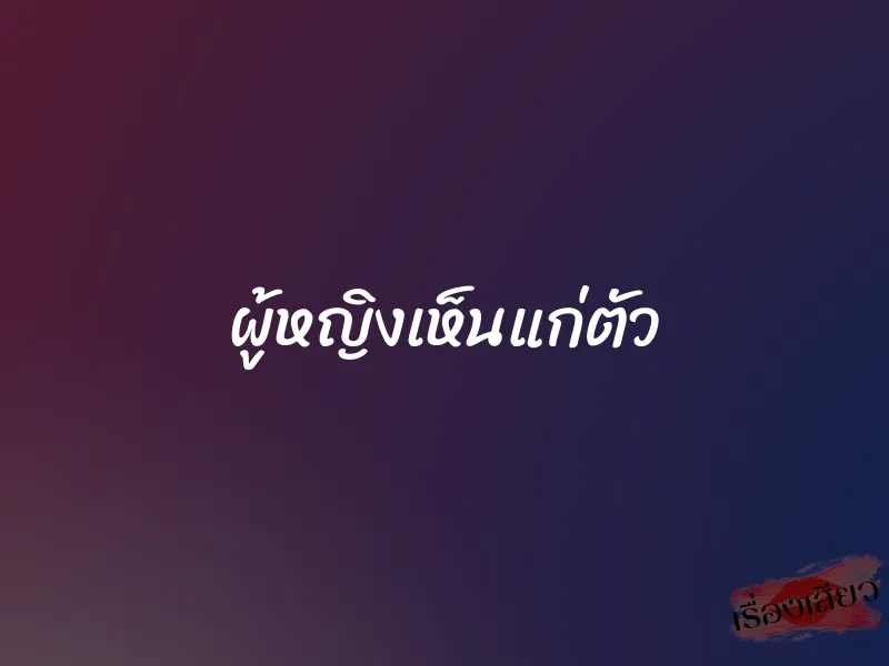 ผู้หญิงเห็นแก่ตัว 8 ผู้หญิงเห็นแก่ตัว