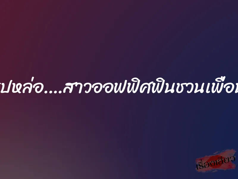 ฝรั่งรูปหล่อ….สาวออฟฟิศฟินชวนเพื่อนสวิง 3 ฝรั่งรูปหล่อ….สาวออฟฟิศฟินชวนเพื่อนสวิง