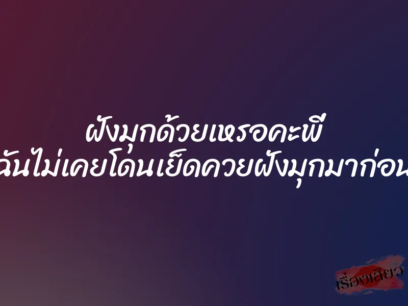 ฝังมุกด้วยเหรอคะพี่ ฉันไม่เคยโดนเย็ดควยฝังมุกมาก่อน 10 ฝังมุกด้วยเหรอคะพี่ ฉันไม่เคยโดนเย็ดควยฝังมุกมาก่อน