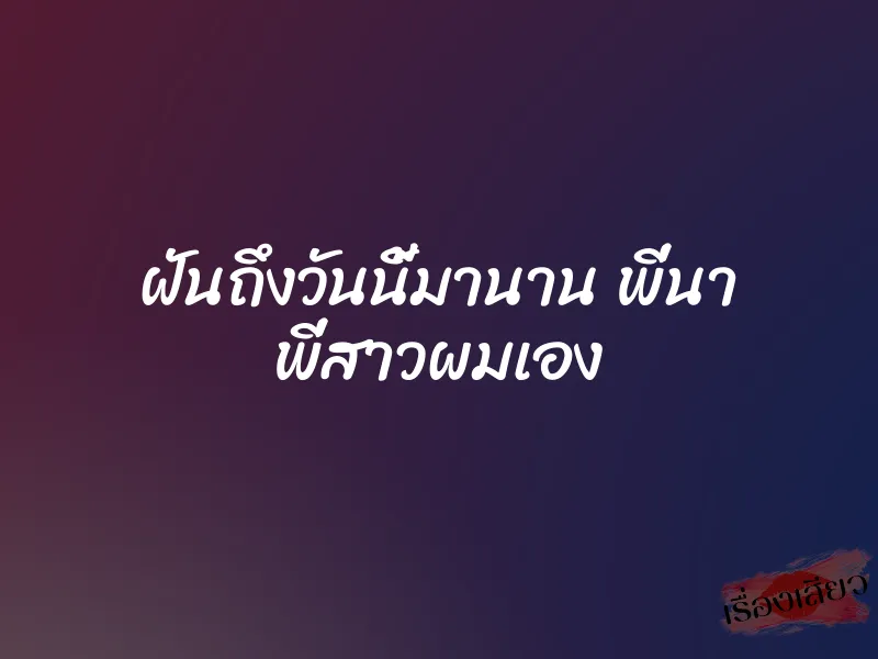 ฝันถึงวันนี้มานาน พี่นา พี่สาวผมเอง 1 ฝันถึงวันนี้มานาน พี่นา พี่สาวผมเอง