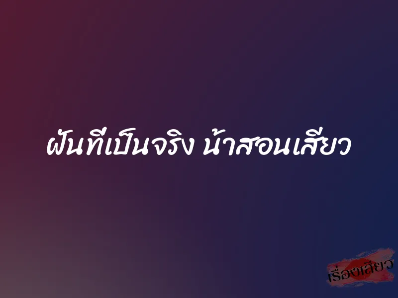 ฝันที่เป็นจริง น้าสอนเสียว 1 ฝันที่เป็นจริง น้าสอนเสียว