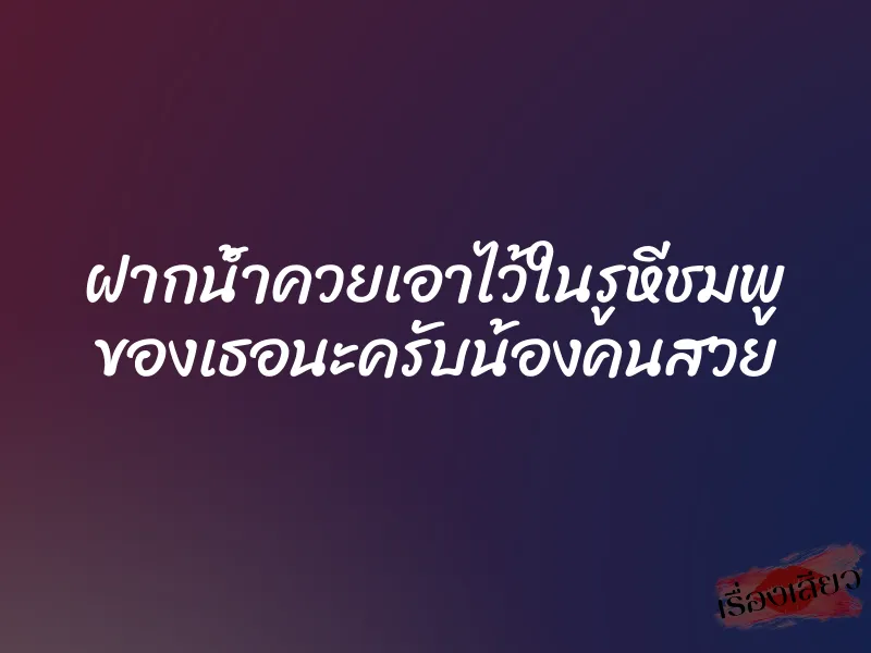 ฝากน้ำควยเอาไว้ในรูหีชมพู ของเธอนะครับน้องคนสวย 1 ฝากน้ำควยเอาไว้ในรูหีชมพู ของเธอนะครับน้องคนสวย