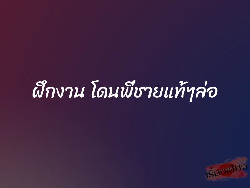 ฝึกงาน โดนพี่ชายแท้ๆล่อ 1 ฝึกงาน โดนพี่ชายแท้ๆล่อ