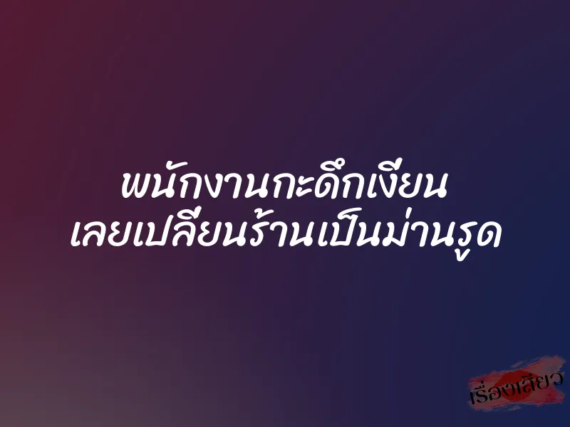 พนักงานกะดึกเงี่ยน เลยเปลี่ยนร้านเป็นม่านรูด 1 พนักงานกะดึกเงี่ยน เลยเปลี่ยนร้านเป็นม่านรูด