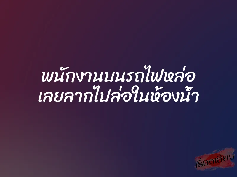 พนักงานบนรถไฟหล่อ เลยลากไปล่อในห้องน้ำ 1 พนักงานบนรถไฟหล่อ เลยลากไปล่อในห้องน้ำ