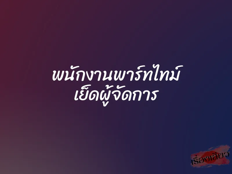 พนักงานพาร์ทไทม์ เย็ดผู้จัดการ 1 พนักงานพาร์ทไทม์ เย็ดผู้จัดการ