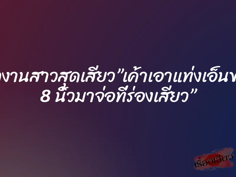 พนักงานสาวสุดเสียว”เค้าเอาแท่งเอ็นขนาด 8 นิ้วมาจ่อที่ร่องเสียว” 1 พนักงานสาวสุดเสียว”เค้าเอาแท่งเอ็นขนาด 8 นิ้วมาจ่อที่ร่องเสียว”