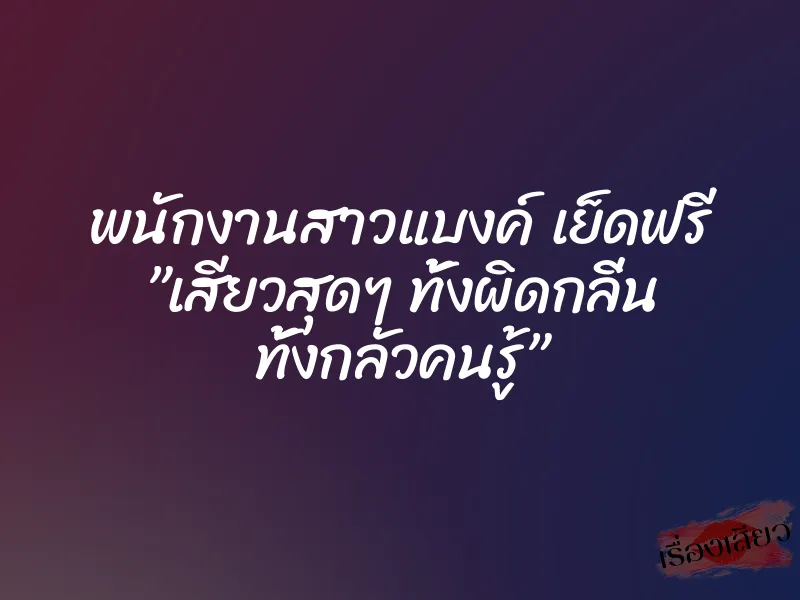 พนักงานสาวแบงค์ เย็ดฟรี ”เสียวสุดๆ ทั้งผิดกลิ่น ทั้งกลัวคนรู้” 8 พนักงานสาวแบงค์ เย็ดฟรี ”เสียวสุดๆ ทั้งผิดกลิ่น ทั้งกลัวคนรู้”