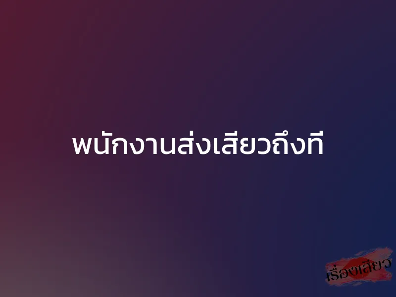 พนักงานส่งเสียวถึงที่ 1 พนักงานส่งเสียวถึงที่