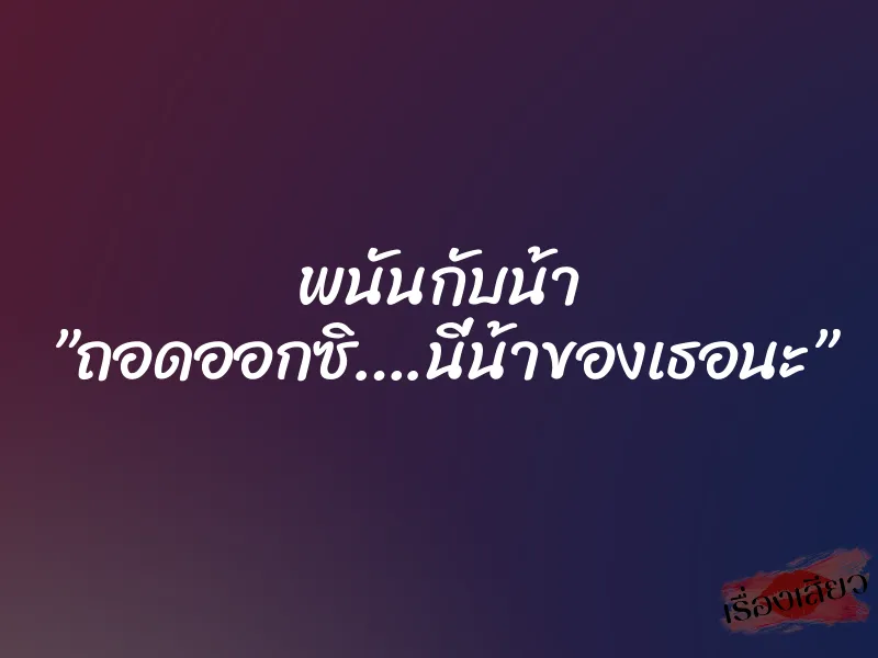 พนันกับน้า ”ถอดออกซิ….นี่น้าของเธอนะ” 1 พนันกับน้า ”ถอดออกซิ….นี่น้าของเธอนะ”