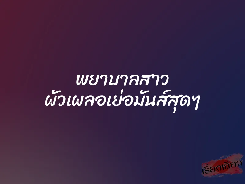 พยาบาลสาว ผัวเผลอเย่อมันส์สุดๆ 1 พยาบาลสาว ผัวเผลอเย่อมันส์สุดๆ