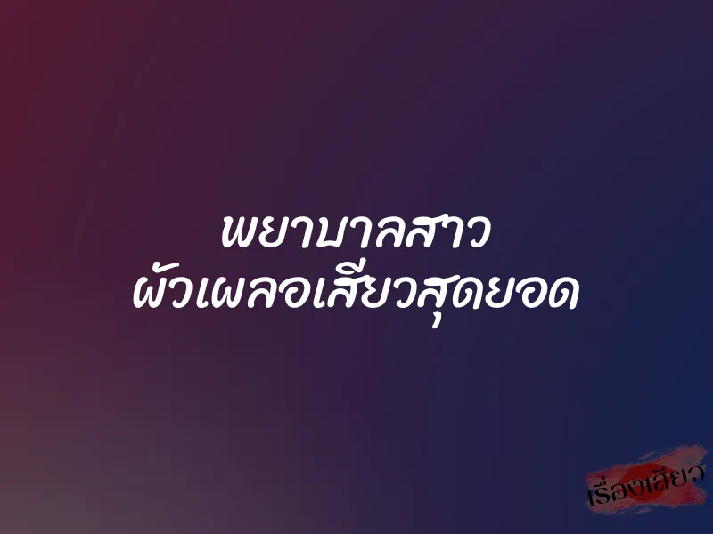 พยาบาลสาว ผัวเผลอเสียวสุดยอด 1 พยาบาลสาว ผัวเผลอเสียวสุดยอด