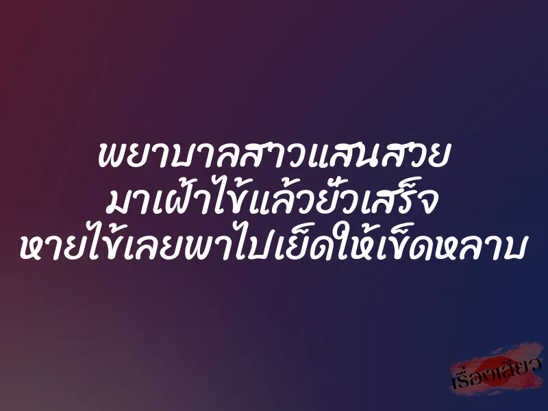 พยาบาลสาวแสนสวย มาเฝ้าไข้แล้วยั่วเสร็จ หายไข้เลยพาไปเย็ดให้เข็ดหลาบ 1 พยาบาลสาวแสนสวย มาเฝ้าไข้แล้วยั่วเสร็จ หายไข้เลยพาไปเย็ดให้เข็ดหลาบ