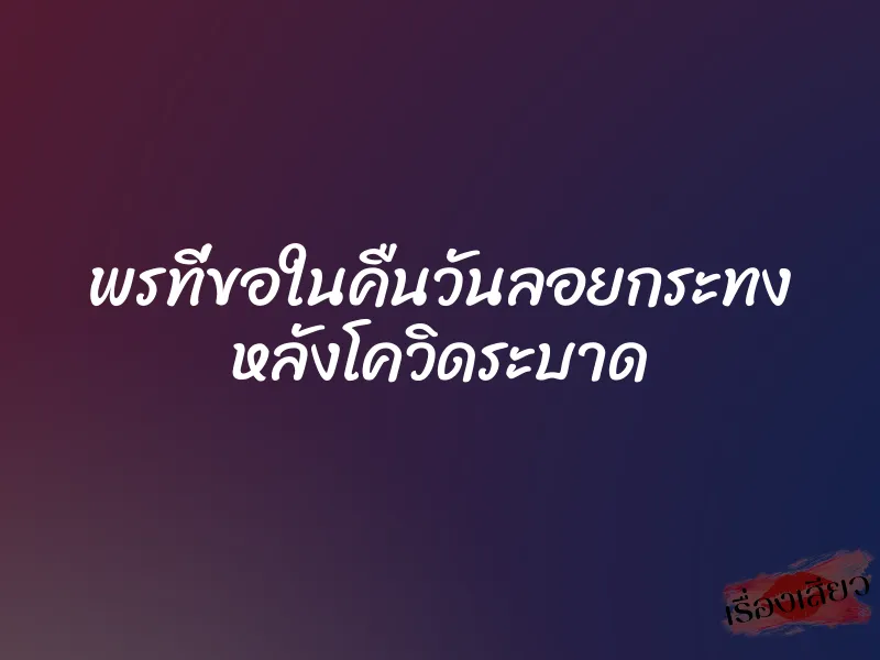 พรที่ขอในคืนวันลอยกระทง หลังโควิดระบาด 1 พรที่ขอในคืนวันลอยกระทง หลังโควิดระบาด