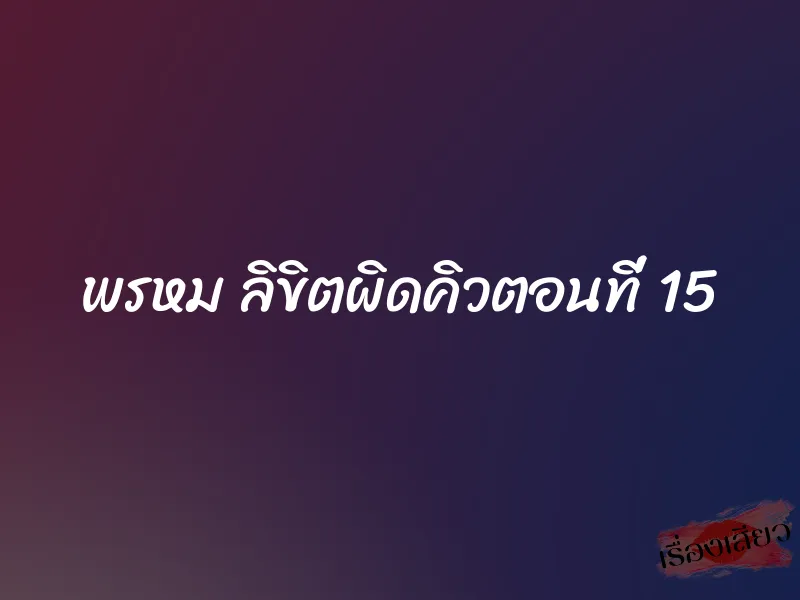 พรหม ลิขิตผิดคิวตอนที่ 15 1 พรหม ลิขิตผิดคิวตอนที่ 15