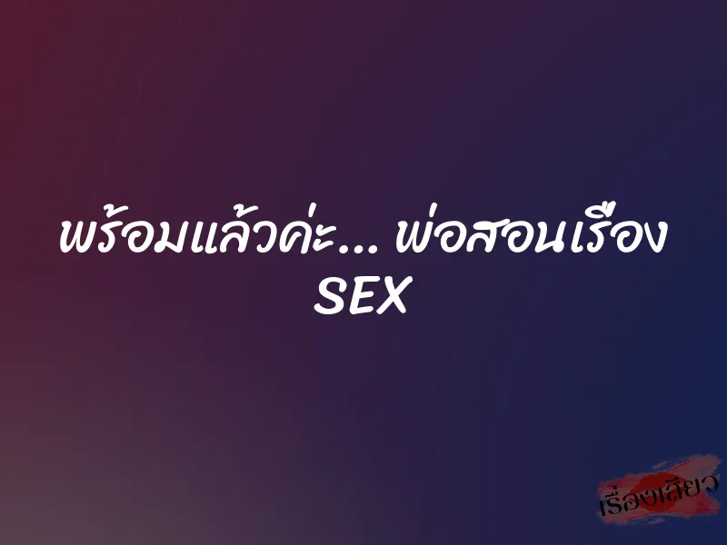 พร้อมแล้วค่ะ… พ่อสอนเรื่อง SEX 1 พร้อมแล้วค่ะ… พ่อสอนเรื่อง SEX