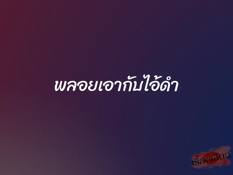 พลอยเอากับไอ้ดำ 1 พลอยเอากับไอ้ดำ