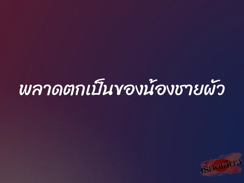 พลาดตกเป็นของน้องชายผัว 1 พลาดตกเป็นของน้องชายผัว