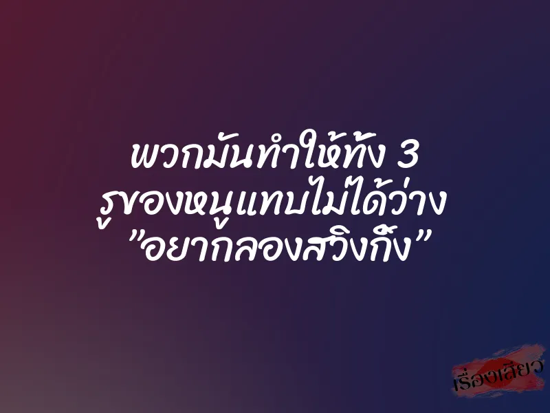 พวกมันทำให้ทั้ง 3 รูของหนูแทบไม่ได้ว่าง ”อยากลองสวิงกิ้ง” 3 พวกมันทำให้ทั้ง 3 รูของหนูแทบไม่ได้ว่าง ”อยากลองสวิงกิ้ง”