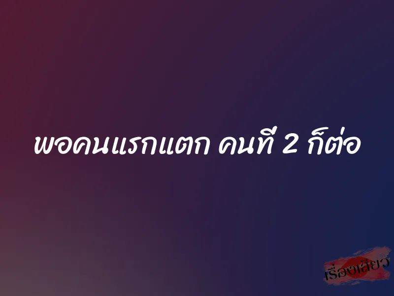 พอคนแรกแตก คนที่ 2 ก็ต่อ 1 พอคนแรกแตก คนที่ 2 ก็ต่อ