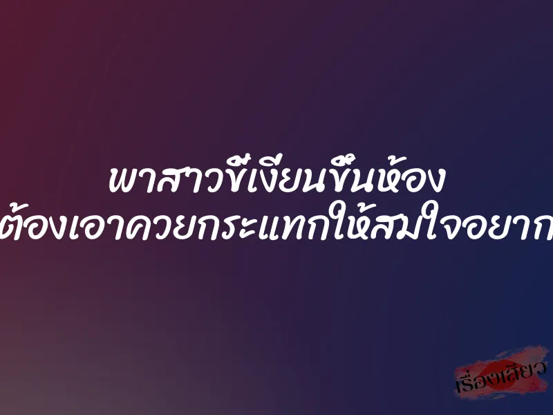 พาสาวขี้เงี่ยนขึ้นห้อง ต้องเอาควยกระแทกให้สมใจอยาก 1 พาสาวขี้เงี่ยนขึ้นห้อง ต้องเอาควยกระแทกให้สมใจอยาก