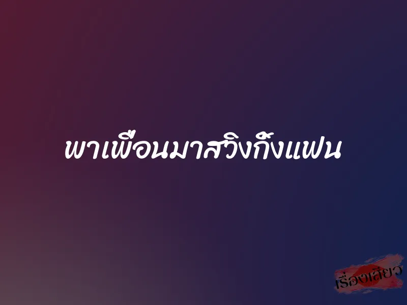 พาเพื่อนมาสวิงกิ้งแฟน 1 พาเพื่อนมาสวิงกิ้งแฟน