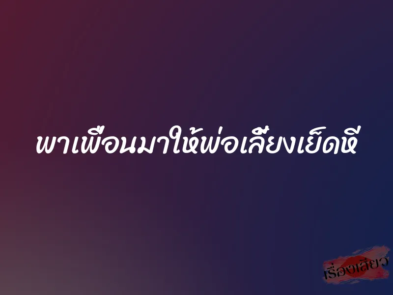 พาเพื่อนมาให้พ่อเลี้ยงเย็ดหี 7 พาเพื่อนมาให้พ่อเลี้ยงเย็ดหี