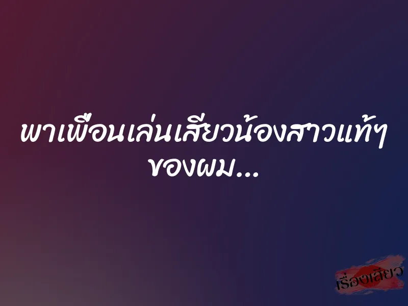 พาเพื่อนเล่นเสียวน้องสาวแท้ๆ ของผม… 1 พาเพื่อนเล่นเสียวน้องสาวแท้ๆ ของผม…