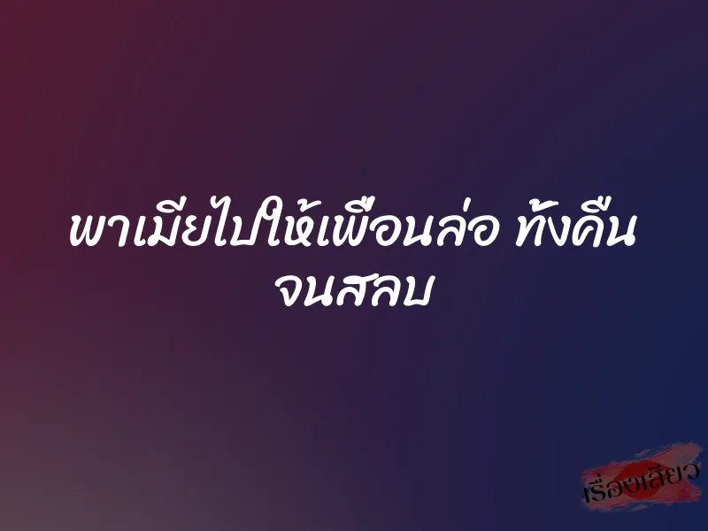 พาเมียไปให้เพื่อนล่อ ทั้งคืน จนสลบ 1 พาเมียไปให้เพื่อนล่อ ทั้งคืน จนสลบ