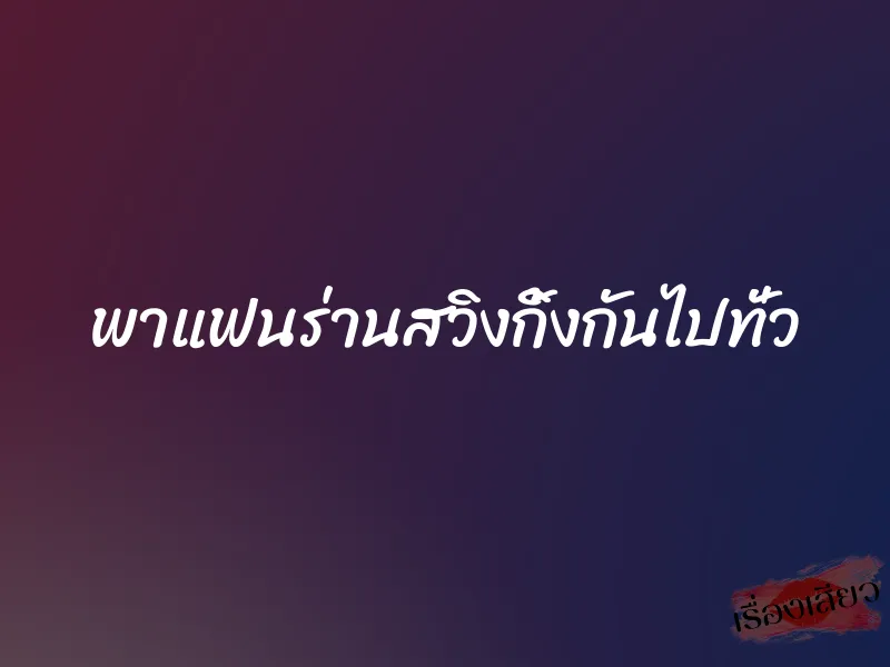 พาแฟนร่านสวิงกิ้งกันไปทั่ว 10 พาแฟนร่านสวิงกิ้งกันไปทั่ว