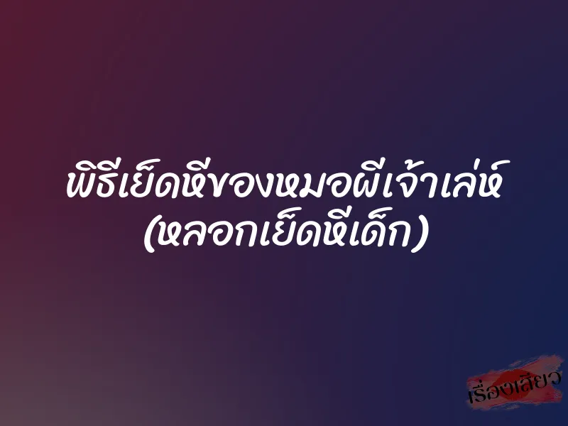 พิธีเย็ดหีของหมอผีเจ้าเล่ห์ (หลอกเย็ดหีเด็ก) 1 พิธีเย็ดหีของหมอผีเจ้าเล่ห์ (หลอกเย็ดหีเด็ก)