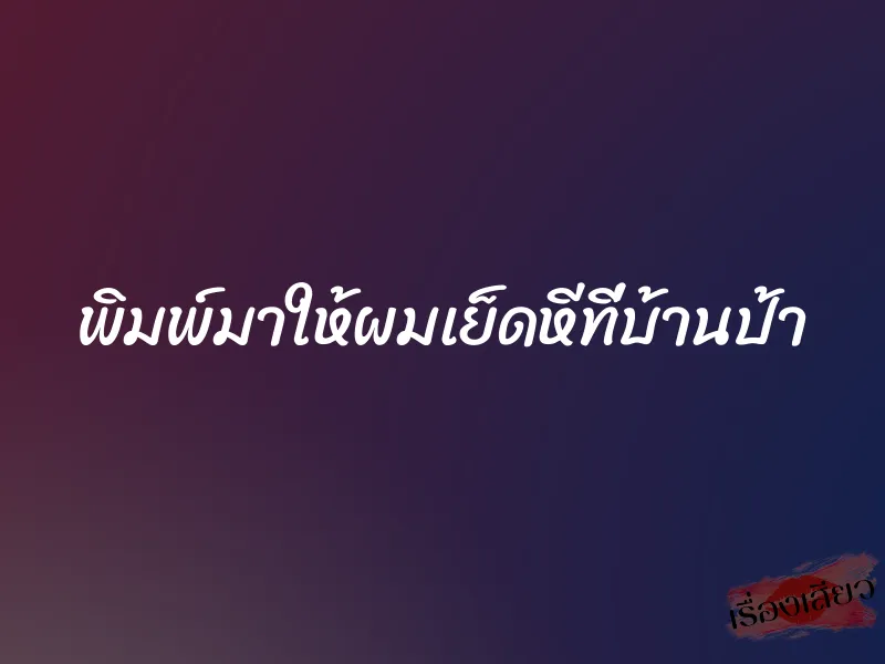 พิมพ์มาให้ผมเย็ดหีที่บ้านป้า 1 พิมพ์มาให้ผมเย็ดหีที่บ้านป้า