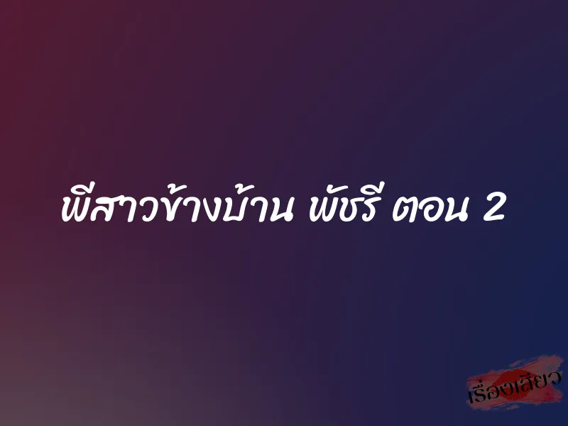 พีสาวข้างบ้าน พัชรี ตอน 2 1 พีสาวข้างบ้าน พัชรี ตอน 2