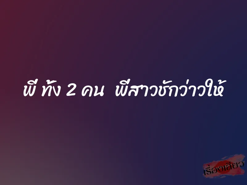 พี่ ทั้ง 2 คน พี่สาวชักว่าวให้ 1 พี่ ทั้ง 2 คน พี่สาวชักว่าวให้