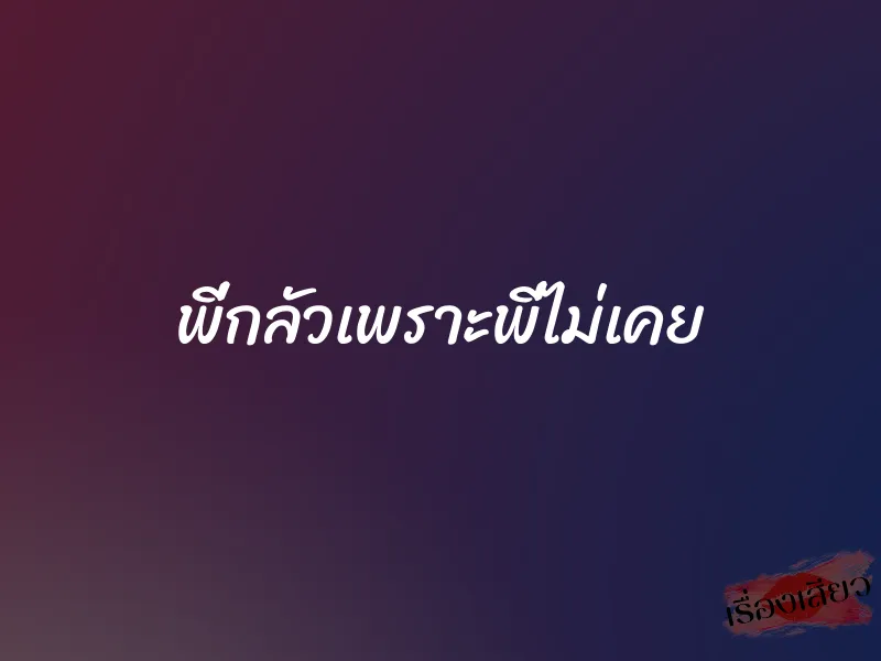 พี่กลัวเพราะพี่ไม่เคย 1 พี่กลัวเพราะพี่ไม่เคย
