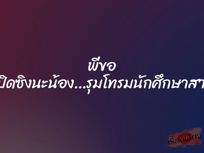 พี่ขอ เปิดซิงนะน้อง…รุมโทรมนักศึกษาสาว 1 พี่ขอ เปิดซิงนะน้อง…รุมโทรมนักศึกษาสาว
