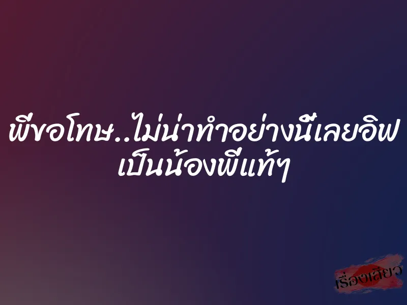 พี่ขอโทษ..ไม่น่าทำอย่างนี้เลยอิฟ เป็นน้องพี่แท้ๆ 8 พี่ขอโทษ..ไม่น่าทำอย่างนี้เลยอิฟ เป็นน้องพี่แท้ๆ
