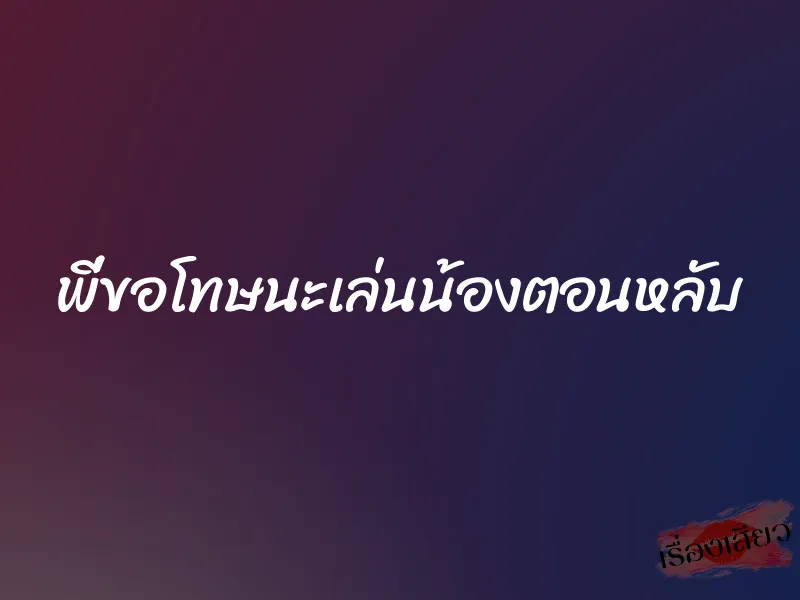 พี่ขอโทษนะเล่นน้องตอนหลับ 1 พี่ขอโทษนะเล่นน้องตอนหลับ