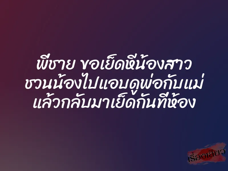 พี่ชาย ขอเย็ดหีน้องสาว ชวนน้องไปแอบดูพ่อกับแม่ แล้วกลับมาเย็ดกันที่ห้อง 1 พี่ชาย ขอเย็ดหีน้องสาว ชวนน้องไปแอบดูพ่อกับแม่ แล้วกลับมาเย็ดกันที่ห้อง